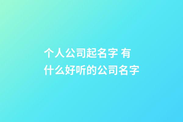 个人公司起名字 有什么好听的公司名字